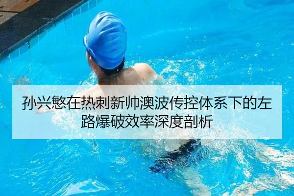 孙兴慜在热刺新帅澳波传控体系下的左路爆破效率深度剖析