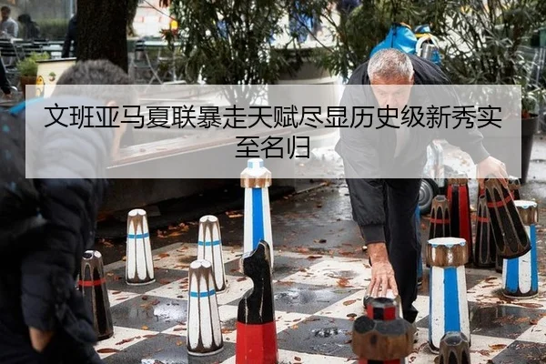 文班亚马夏联暴走天赋尽显历史级新秀实至名归