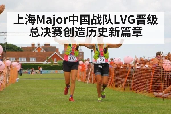 上海Major中国战队LVG晋级总决赛创造历史新篇章
