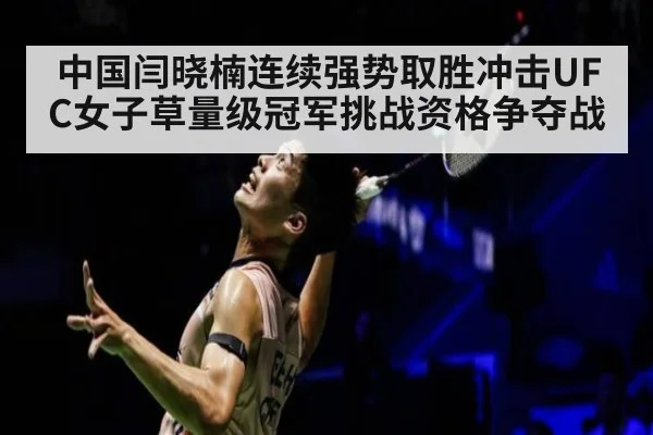 中国闫晓楠连续强势取胜冲击UFC女子草量级冠军挑战资格争夺战