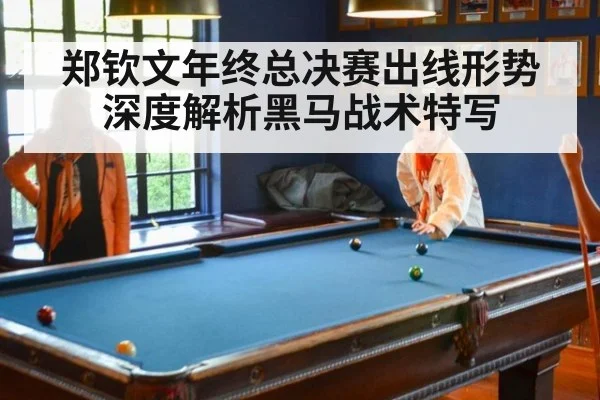 郑钦文年终总决赛出线形势深度解析黑马战术特写