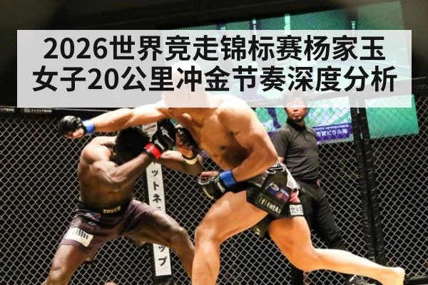 2026世界竞走锦标赛杨家玉女子20公里冲金节奏深度分析
