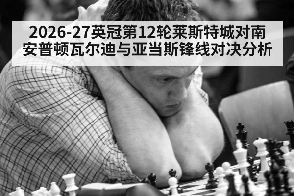 2026-27英冠第12轮莱斯特城对南安普顿瓦尔迪与亚当斯锋线对决分析